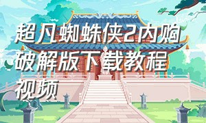 超凡蜘蛛侠2内购破解版下载教程视频