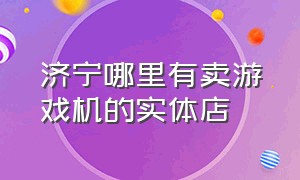 济宁哪里有卖游戏机的实体店