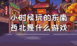 小时候玩的东南西北是什么游戏