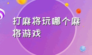 打麻将玩哪个麻将游戏