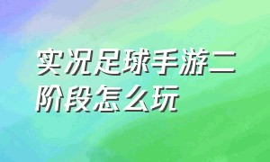 实况足球手游二阶段怎么玩（实况足球网易手游）