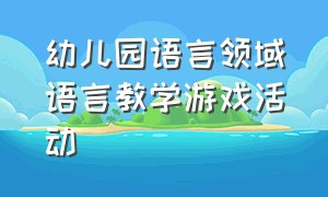 幼儿园语言领域语言教学游戏活动