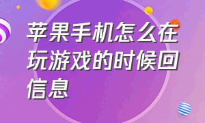 苹果手机怎么在玩游戏的时候回信息