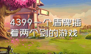 4399一个盾牌插着两个剑的游戏（4399两个小人拿着武器转圈的游戏）