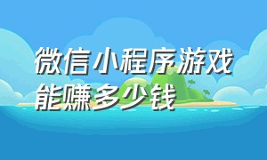 微信小程序游戏能赚多少钱