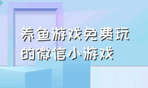 养鱼游戏免费玩的微信小游戏（最新养鱼赚钱小游戏）