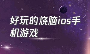 好玩的烧脑ios手机游戏（好玩的ios单机手机游戏）