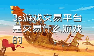 3s游戏交易平台是交易什么游戏的