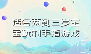 适合两到三岁宝宝玩的手指游戏