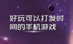 好玩可以打发时间的手机游戏