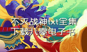 不灭战神txt全集下载八零电子书