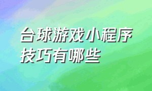 台球游戏小程序技巧有哪些（台球小程序游戏入口怎么不见了）