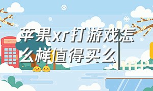 苹果xr打游戏怎么样值得买么