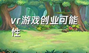 vr游戏创业可能性