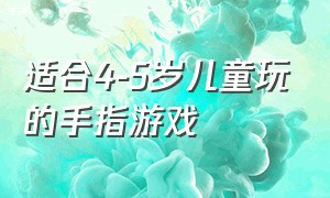 适合4-5岁儿童玩的手指游戏（适合1岁半至2岁宝宝的手指游戏）