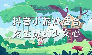 抖音小游戏适合女生玩的少女心