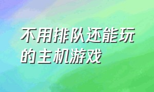 不用排队还能玩的主机游戏