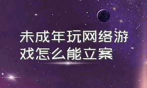 未成年玩网络游戏怎么能立案