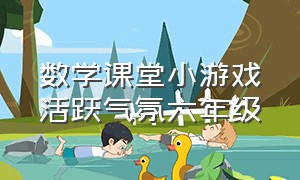 数学课堂小游戏活跃气氛六年级