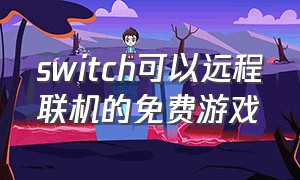 switch可以远程联机的免费游戏