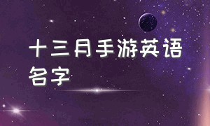 十三月手游英语名字（十三月手游怎么翻译中文）