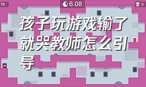 孩子玩游戏输了就哭教师怎么引导