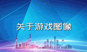 关于游戏图像（关于游戏图像的论文）