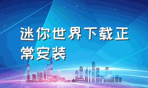 迷你世界下载正常安装（迷你世界下载并安装链接）