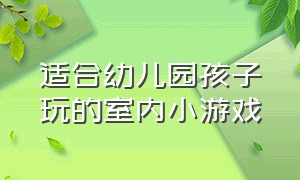 适合幼儿园孩子玩的室内小游戏