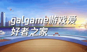 galgame游戏爱好者之家（galgame游戏模拟器）