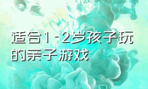 适合1-2岁孩子玩的亲子游戏