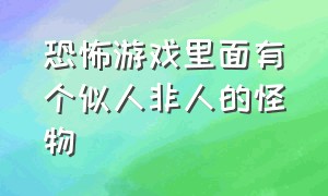 恐怖游戏里面有个似人非人的怪物（恐怖游戏里面的怪物曾经的经历）