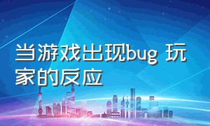 当游戏出现bug 玩家的反应