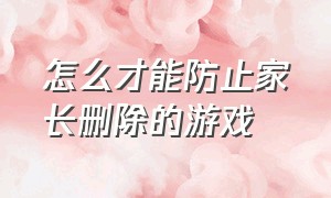 怎么才能防止家长删除的游戏