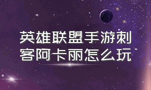 英雄联盟手游刺客阿卡丽怎么玩