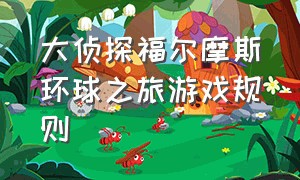 大侦探福尔摩斯环球之旅游戏规则