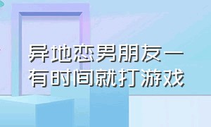 异地恋男朋友一有时间就打游戏