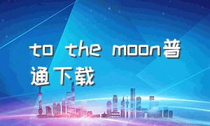 to the moon普通下载