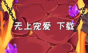 无上宠爱 下载