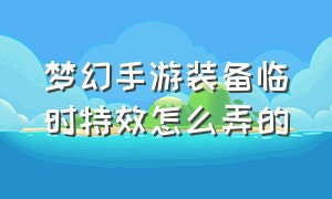 梦幻手游装备临时特效怎么弄的