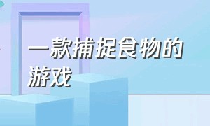 一款捕捉食物的游戏（一款关于食物和寻找食物的游戏）