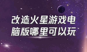 改造火星游戏电脑版哪里可以玩