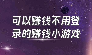 可以赚钱不用登录的赚钱小游戏