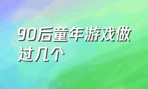 90后童年游戏做过几个（90后童年游戏做过几个人物）