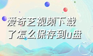 爱奇艺视频下载了怎么保存到u盘