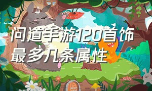 问道手游120首饰最多几条属性