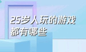 25岁人玩的游戏都有哪些