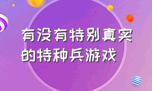 有没有特别真实的特种兵游戏