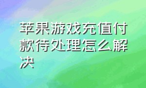 苹果游戏充值付款待处理怎么解决