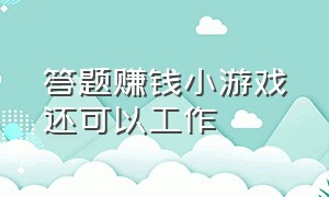 答题赚钱小游戏还可以工作